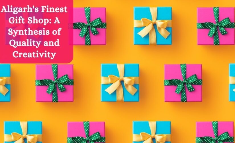 Aligarh’s Finest Gift Shop: A Synthesis of Quality and Creativity